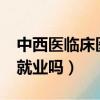 中西醫臨床醫學好就業嗎?（中西臨床醫學好就業嗎）
