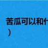 苦瓜可以和什么一起煲湯（苦瓜湯的做法大全）