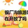 銀廠溝旅游風景區重新開放了嗎?（銀廠溝現在開放了嗎）