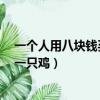 一個人用八塊錢買了一只雞九塊錢賣掉（一個人用8元買了一只雞）