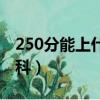 250分能上什么專科大學（250分能上什么專科）