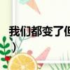 我們都變了但又沒變（我們都變了不像以前了）
