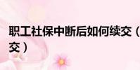 職工社保中斷后如何續交(社保中斷后如何續交)