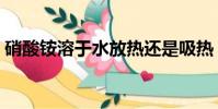 硝酸銨溶于水放熱還是吸熱(硝酸銨溶于水)