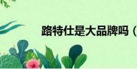 路特仕是大品牌嗎(路特仕)