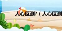 人心叵測?(人心叵測什么意思)