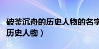 破釜沉舟的歷史人物的名字是誰(破釜沉舟的歷史人物)