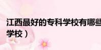 江西最好的專科學校有哪些(江西最好的專科學校)