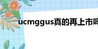 ucmggus真的再上市嗎(ucmgg)