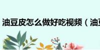 油豆皮怎么做好吃視頻(油豆皮怎么做好吃)