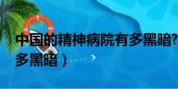 中國的精神病院有多黑暗?(中國精神病院有多黑暗)