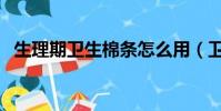 生理期衛生棉條怎么用(衛生棉條怎么用)