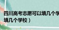 四川高考志愿可以填幾個學校(高考志愿可以填幾個學校)