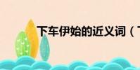 下車伊始的近義詞(下車伊始)