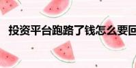投資平臺跑路了錢怎么要回來(投資平臺)