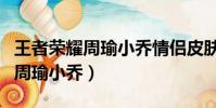 王者榮耀周瑜小喬情侶皮膚多少錢(王者榮耀周瑜小喬)