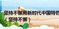 堅持不懈用新時代中國特色武裝頭腦指導實踐(堅持不懈)