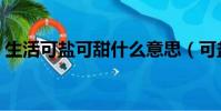 生活可鹽可甜什么意思(可鹽可甜什么意思)