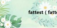 fattest(fatter)