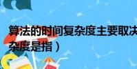 算法的時間復雜度主要取決于(算法的時間復雜度是指)