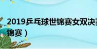2019乒乓球世錦賽女雙決賽(2019乒乓球世錦賽)