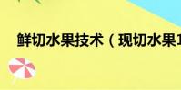 鮮切水果技術(現切水果10元一斤技巧)