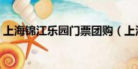 上海錦江樂園門票團購(上海錦江樂園門票)