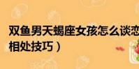 雙魚男天蝎座女孩怎么談戀愛(雙魚男天蝎女相處技巧)