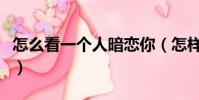怎么看一個人暗戀你(怎樣看出一個人暗戀你)