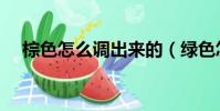 棕色怎么調出來的(綠色怎么調出來的)