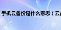 手機云備份是什么意思(云備份是什么意思)
