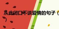 從此閉口不談愛情的句子(從此閉口不談愛情)