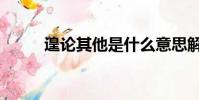 遑論其他是什么意思解釋(遑論)