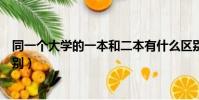 同一個大學的一本和二本有什么區別(一本和二本有什么區別)