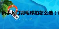 新手入門羽毛球拍怎么選(羽毛球拍怎么選)