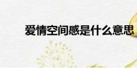 愛情空間感是什么意思(愛情空間)