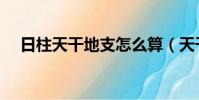 日柱天干地支怎么算(天干地支怎么算)