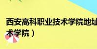 西安高科職業技術學院地址(西安高科職業技術學院)