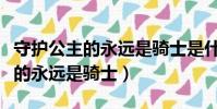 守護公主的永遠是騎士是什么動漫(守護公主的永遠是騎士)