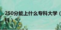 250分能上什么專科大學(250分能上什么專科)