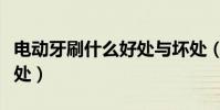 電動牙刷什么好處與壞處(電動牙刷有什么好處)