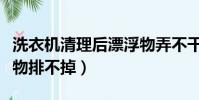 洗衣機清理后漂浮物弄不干凈(洗衣機贓漂浮物排不掉)