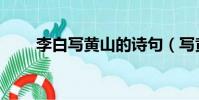 李白寫黃山的詩句(寫黃山的詩句)