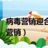 病毒營銷迎合了網上消費者的什么特征（病毒營銷）