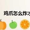 雞爪怎么炸才不粘（雞爪怎么炸能起松皮）