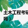 土木工程考研用處大嗎（土木工程考研有必要嗎）