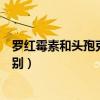 羅紅霉素和頭孢克肟哪個消炎效果好（羅紅霉素和頭孢的區別）