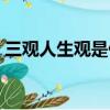 三觀人生觀是什么意思（人生觀是什么意思）