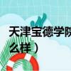 天津寶德學院怎么樣好不好（天津寶德學院怎么樣）