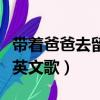 帶著爸爸去留學英文歌叫啥（帶著爸爸去留學英文歌）